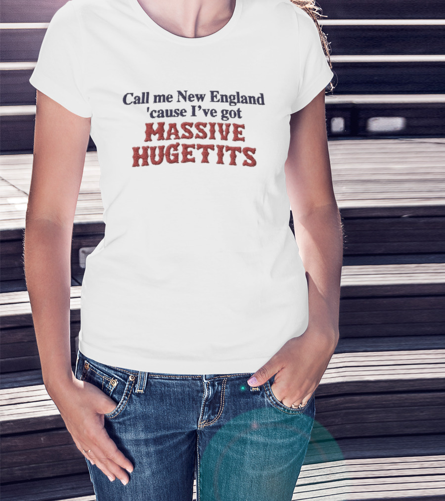 Call Me New England 'Cause I've Got Massive Huge Tits T-Shirt