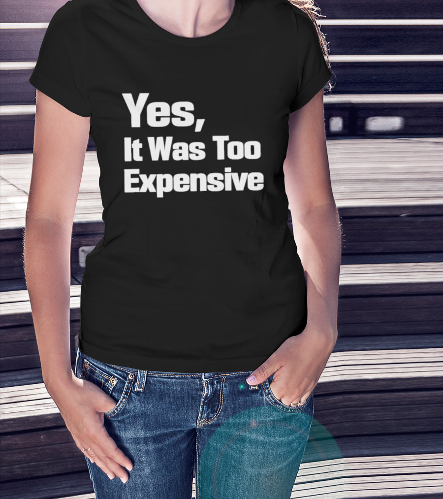 Yes It Was Too Expensive T-Shirt