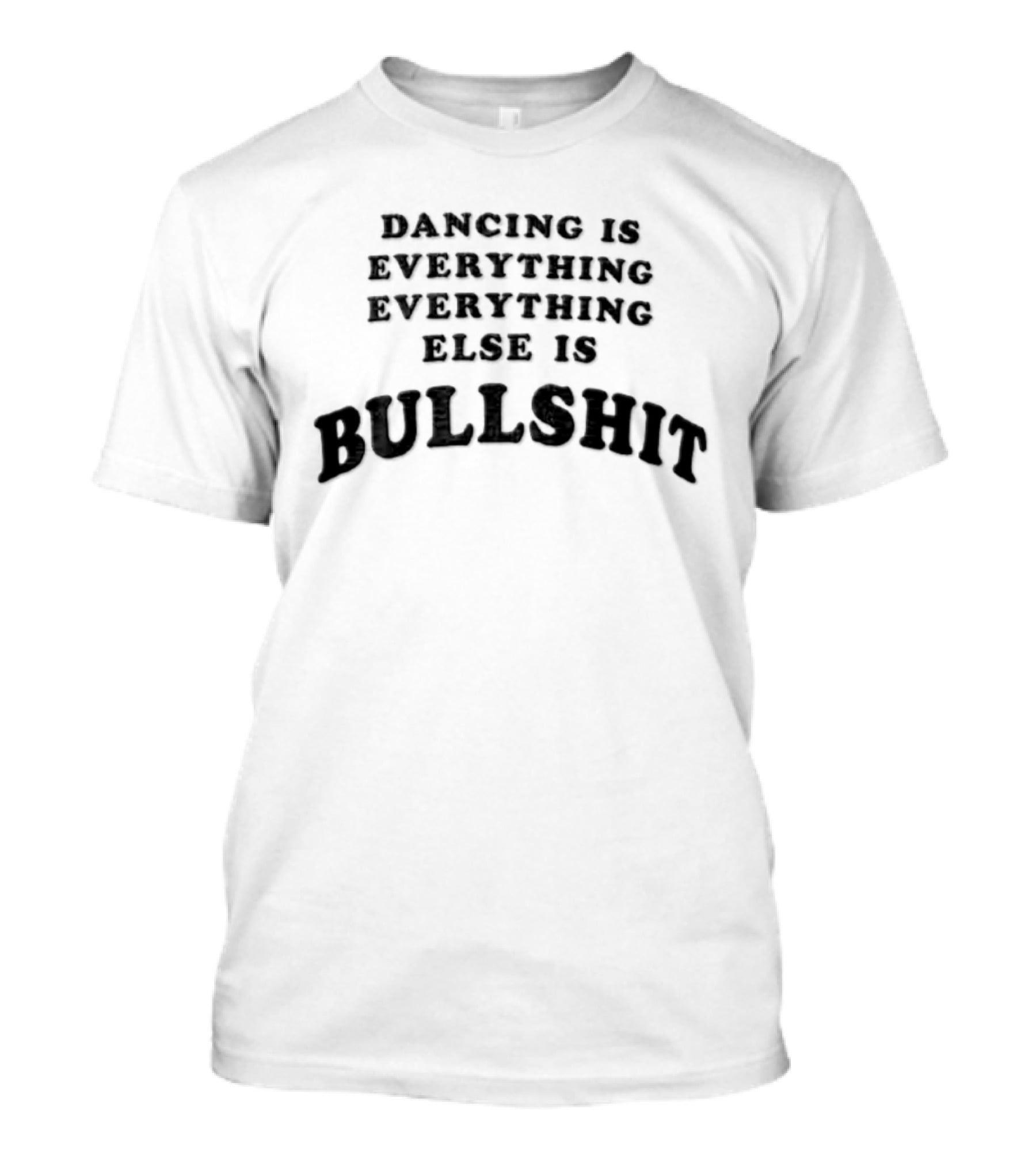 Dancing Is Everything Everything Everything Else Is Bullshit Dance Lover T-Shirt