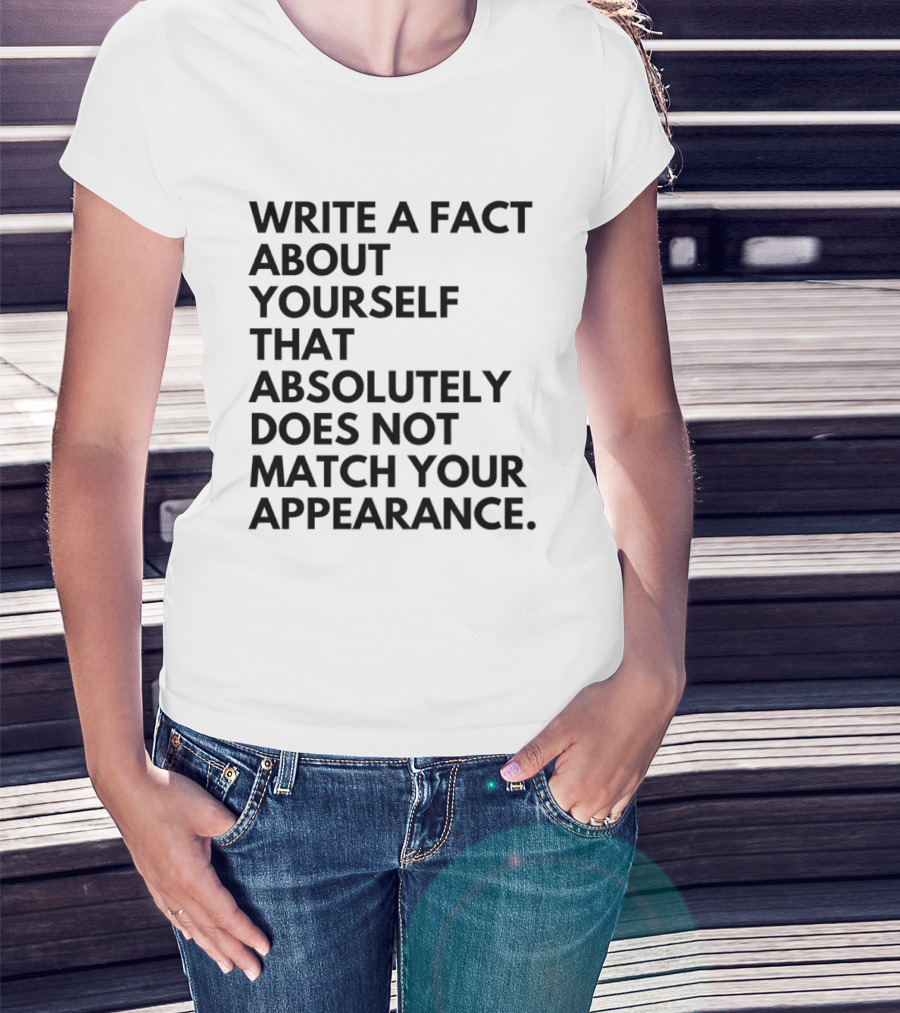 Write A Fact About Yourself That Absolutely Does Not Match Your Appearance T-Shirt