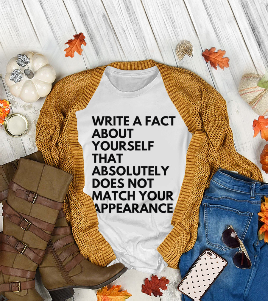 Write A Fact About Yourself That Absolutely Does Not Match Your Appearance T-Shirt