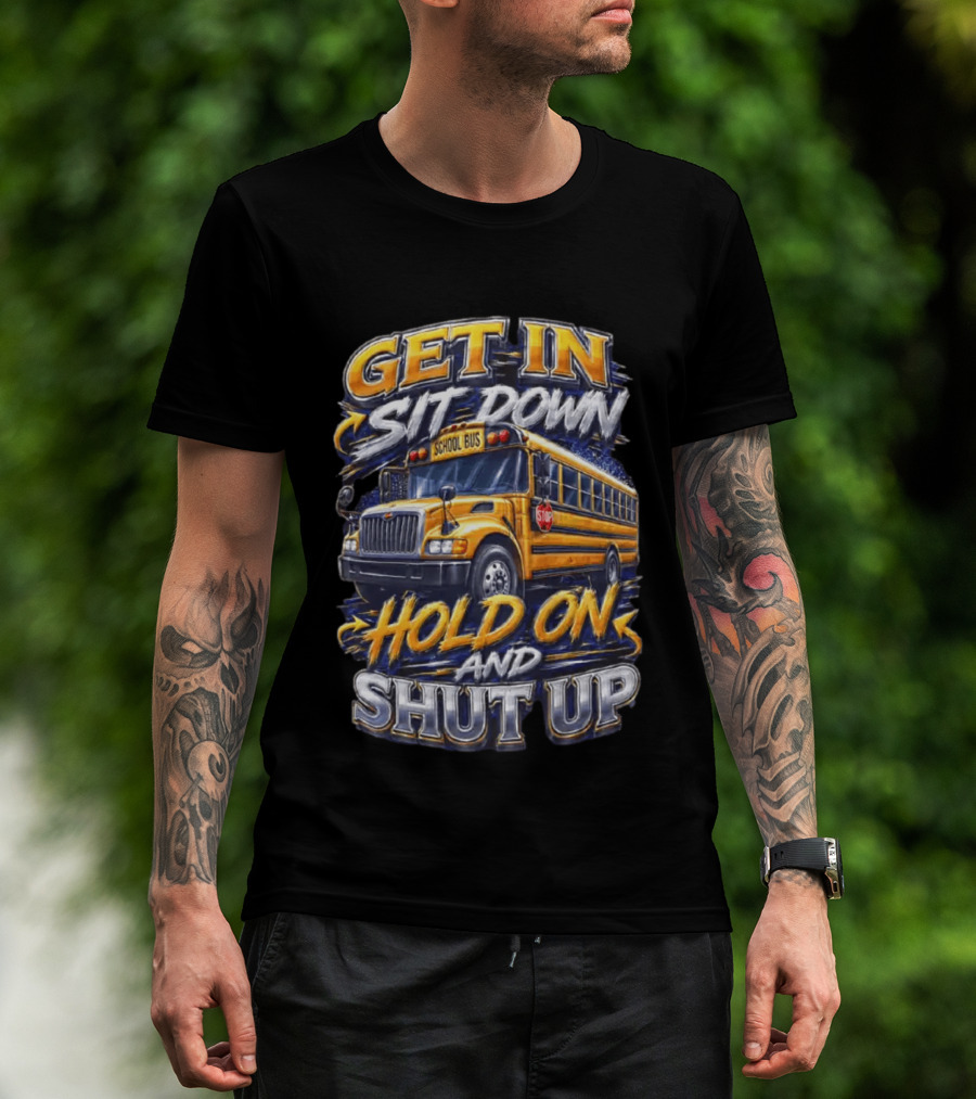 Get In Sit Down Hold On Shut Up School Bus T-Shirt