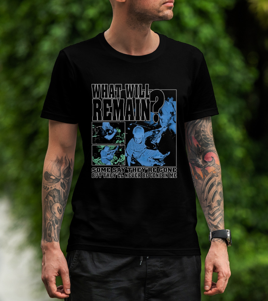 What Will Remain Some Say They're Gone But They'll Never Be Gone In Me T-Shirt