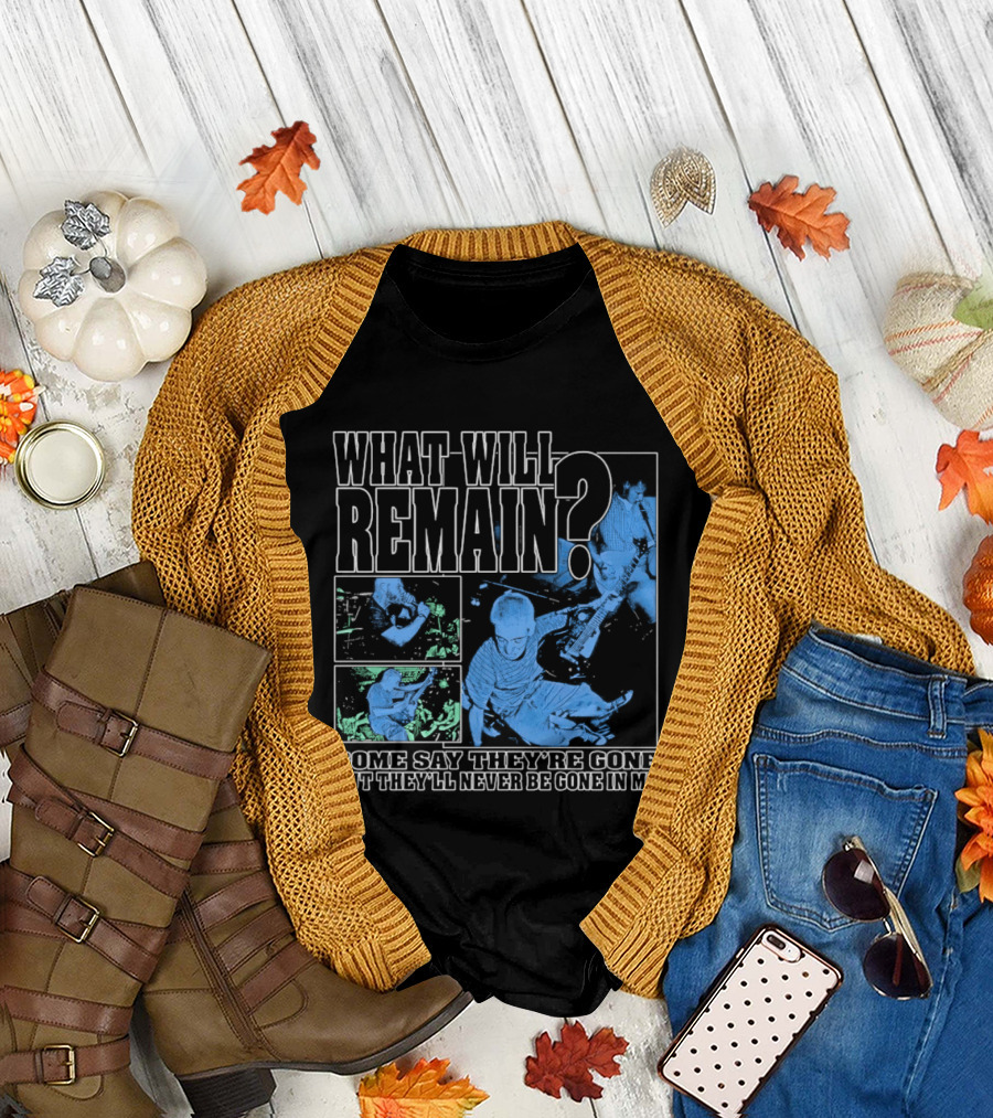 What Will Remain Some Say They're Gone But They'll Never Be Gone In Me T-Shirt