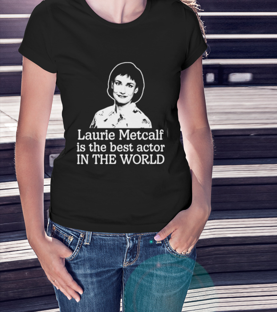 Laurie Metcalf Is The Best Actor In The World T-Shirt