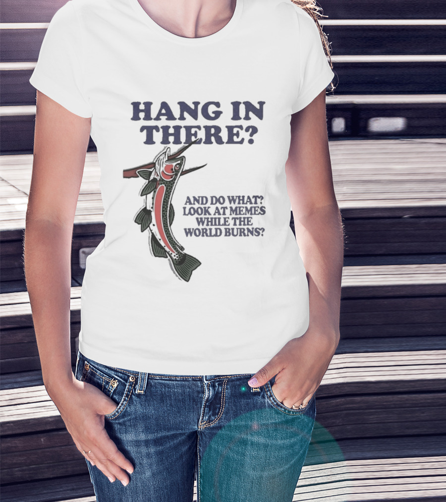 Hang In There Look At Memes While The World Burns T-Shirt