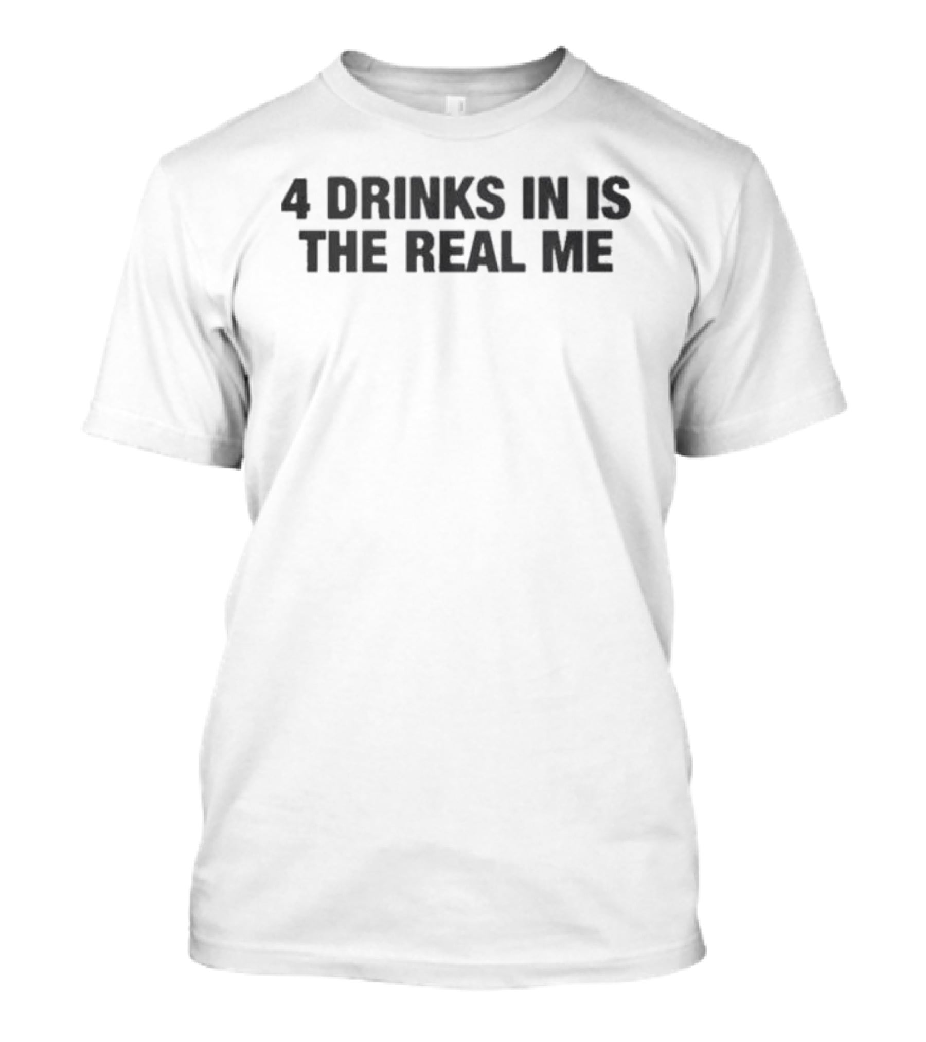 Original 4 Drinks In Is The Real Me T-Shirt