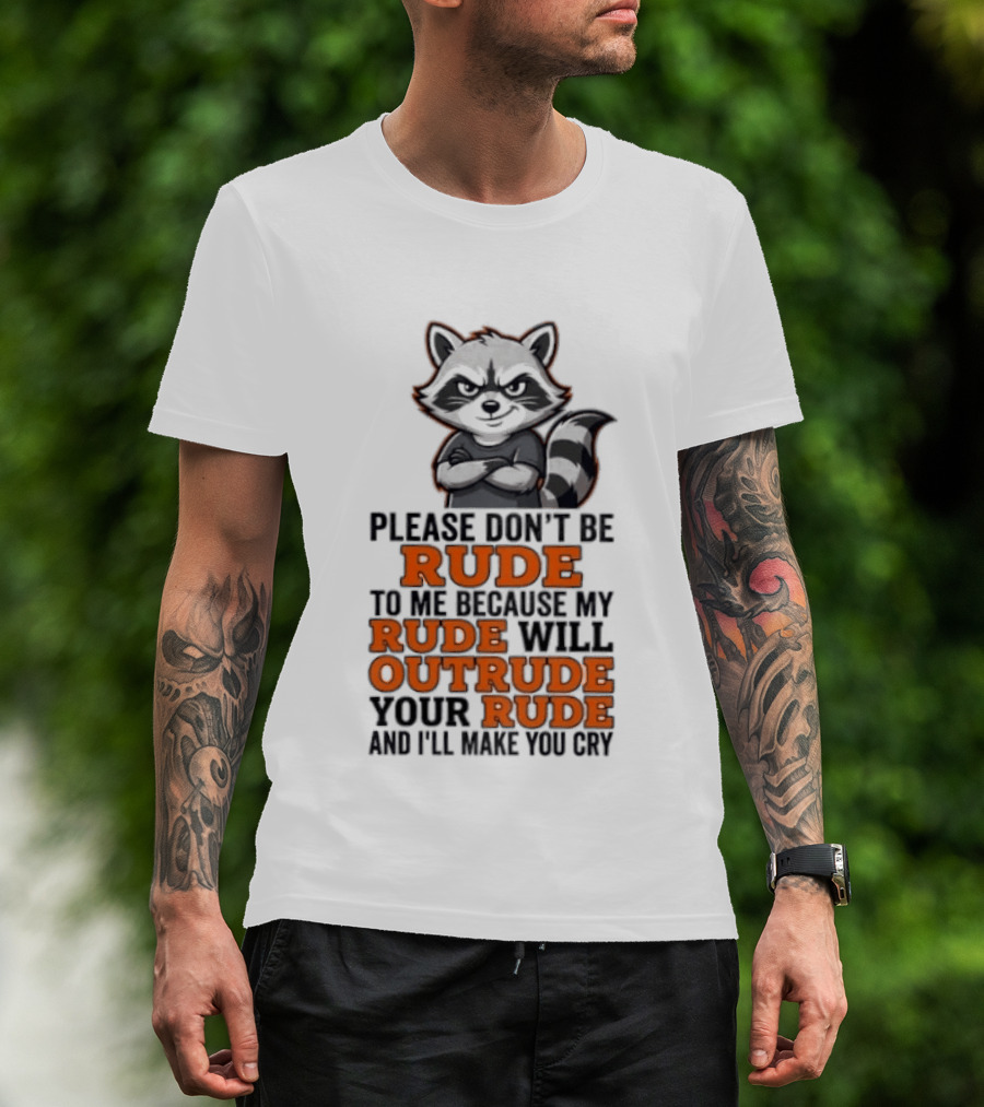 Raccoon Please Don't Be Rude My Rude Will Outrude Your Rude And I'll Make You Cry T-Shirt