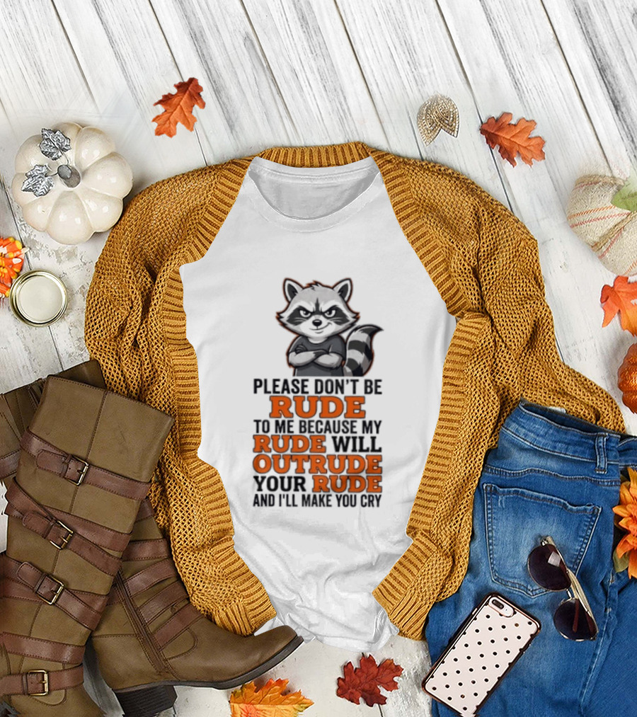 Raccoon Please Don't Be Rude My Rude Will Outrude Your Rude And I'll Make You Cry T-Shirt