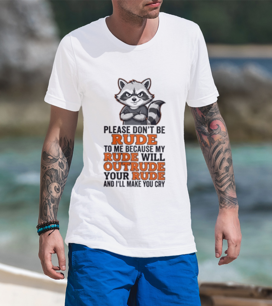 Raccoon Please Don't Be Rude My Rude Will Outrude Your Rude And I'll Make You Cry T-Shirt