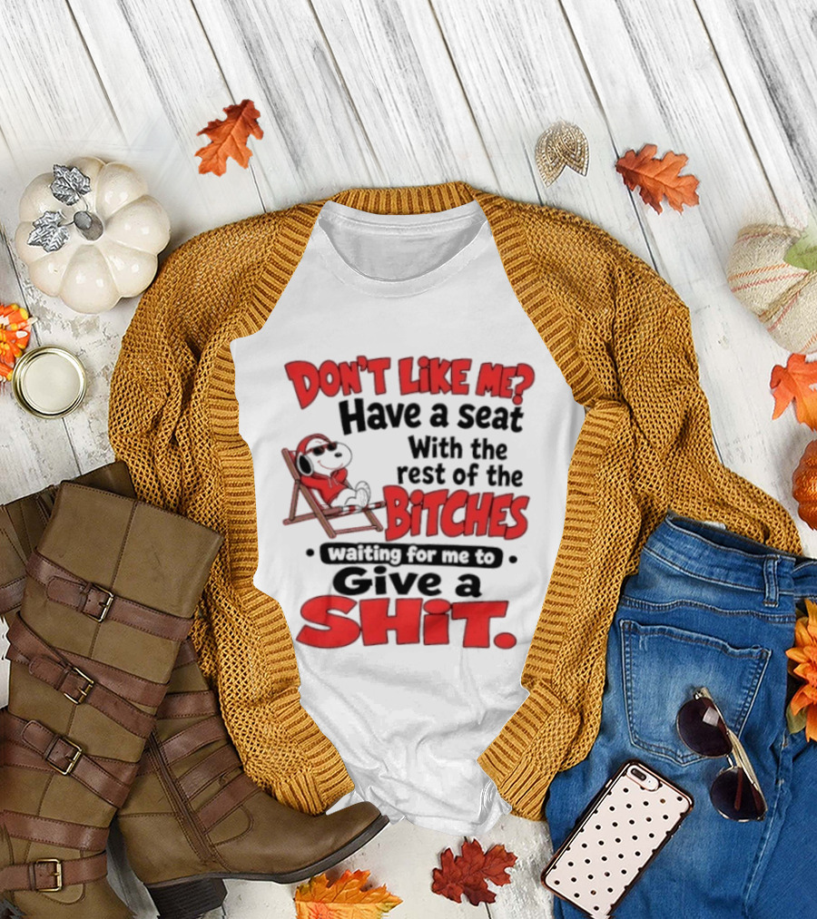 Don't Like Me Have A Seat With The Rest Of The Bitches Waiting For Me To Give A Shit Snoopy T-Shirt