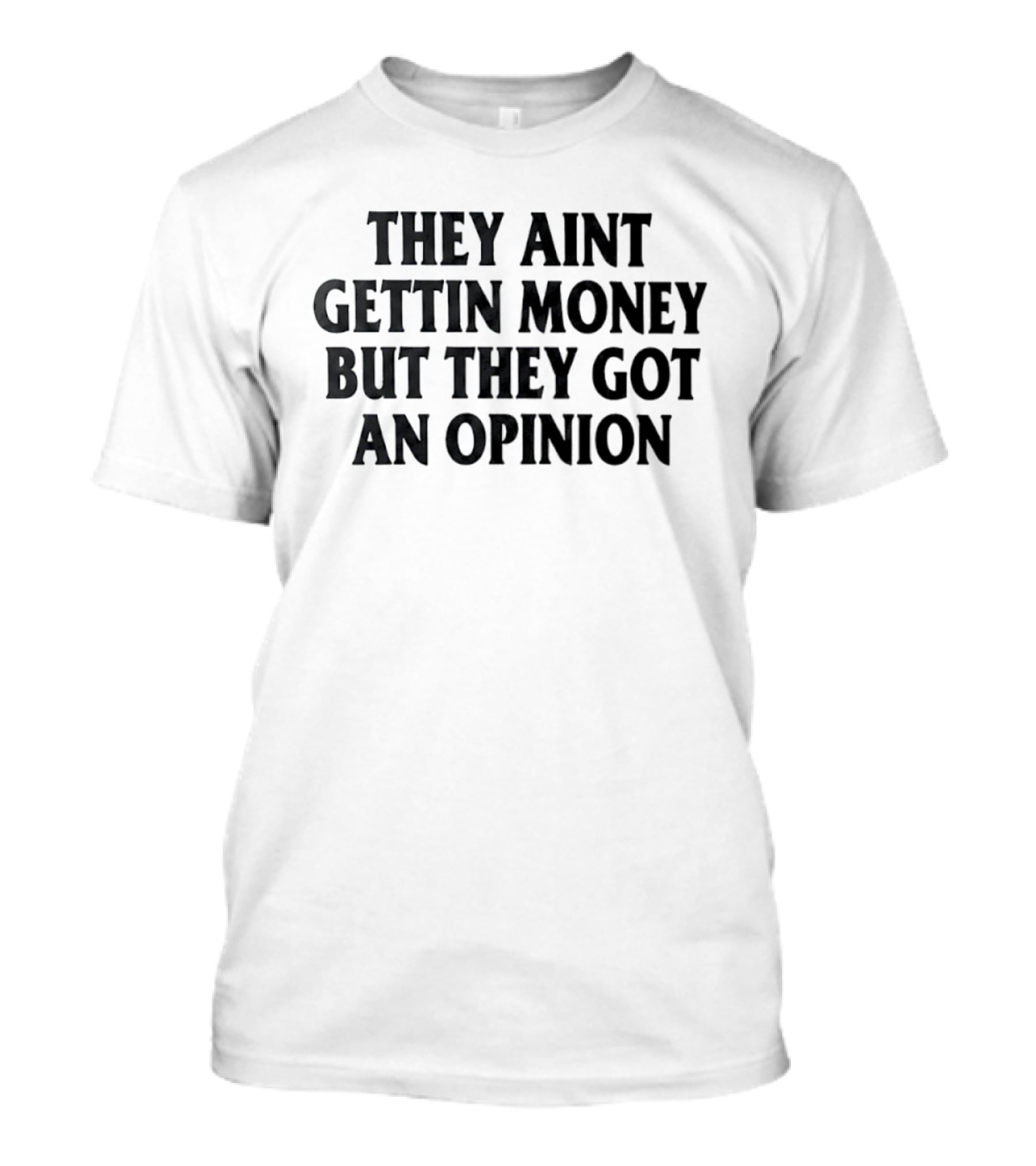 They Aint Gettin Money But They Got An Opinion T-Shirt