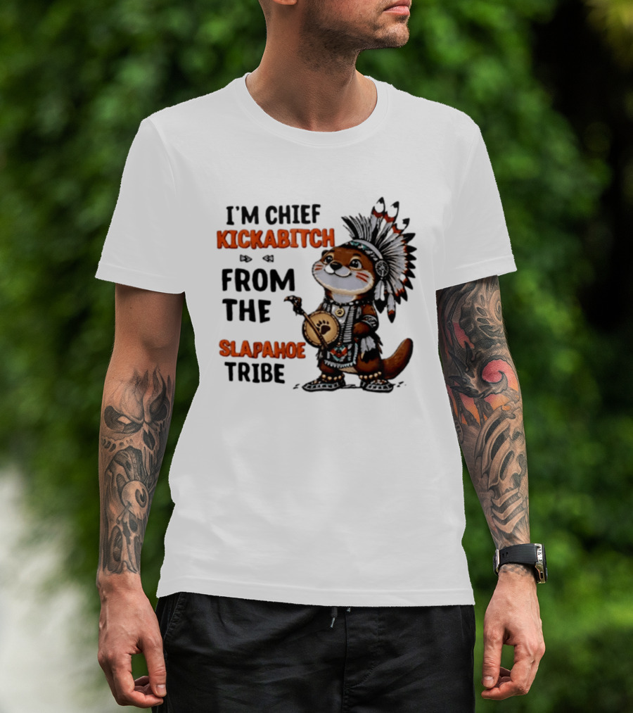 I'm Chief Kickabitch From The Slapahoe Tribe Otter T-Shirt