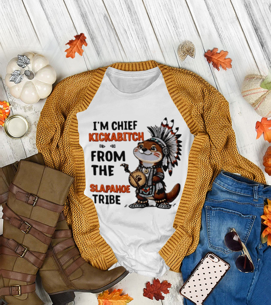 I'm Chief Kickabitch From The Slapahoe Tribe Otter T-Shirt