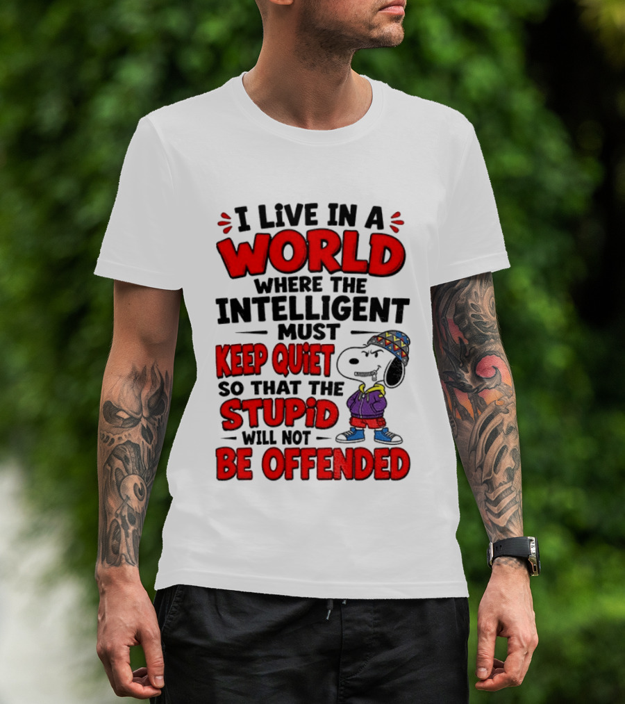 I Live In A World Where The Intelligent Must Keep Quiet So That The Stupid Will Not Be Offended Snoopy T-Shirt