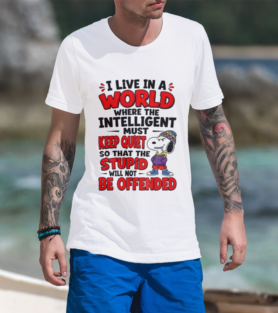 I Live In A World Where The Intelligent Must Keep Quiet So That The Stupid Will Not Be Offended Snoopy T-Shirt