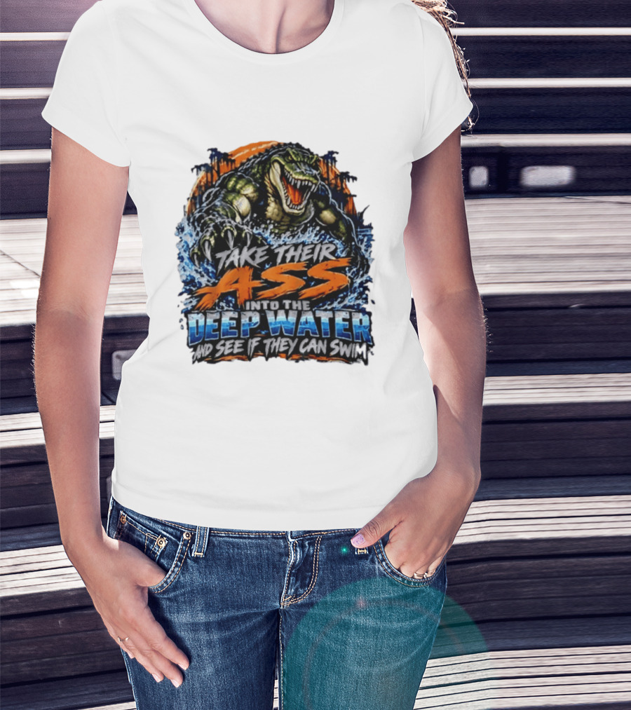 Take Their Ass Into The Deep Water And See If They Can Swim Gator T-Shirt