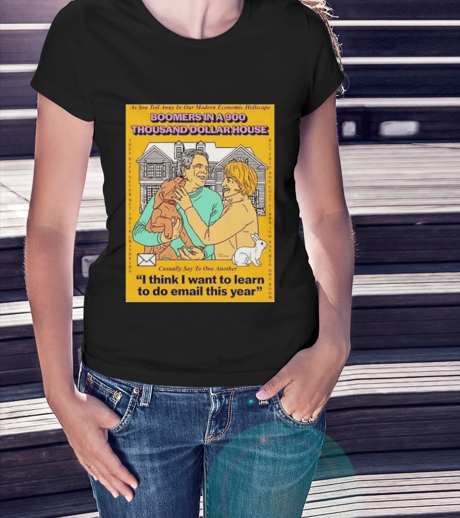 Boomers In A 900 Thousand Dollar House Modern Economic Hellscape Email This Year T-Shirt