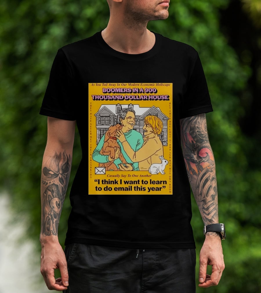 Boomers In A 900 Thousand Dollar House Modern Economic Hellscape Email This Year T-Shirt