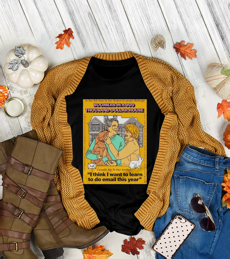 Boomers In A 900 Thousand Dollar House Modern Economic Hellscape Email This Year T-Shirt