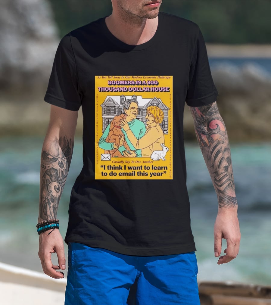 Boomers In A 900 Thousand Dollar House Modern Economic Hellscape Email This Year T-Shirt