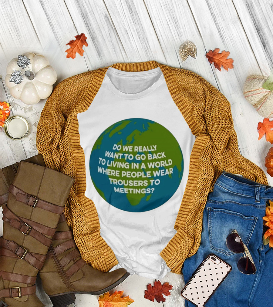 Living In A World Where People Wear Trousers To Meetings T-Shirt