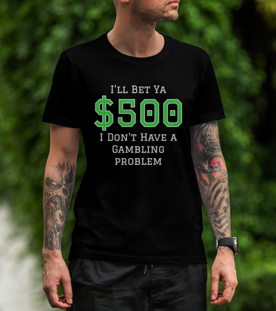 I'll Bet Ya $500 I Don't Have A Gambling Problem Text In Green And White T-Shirt