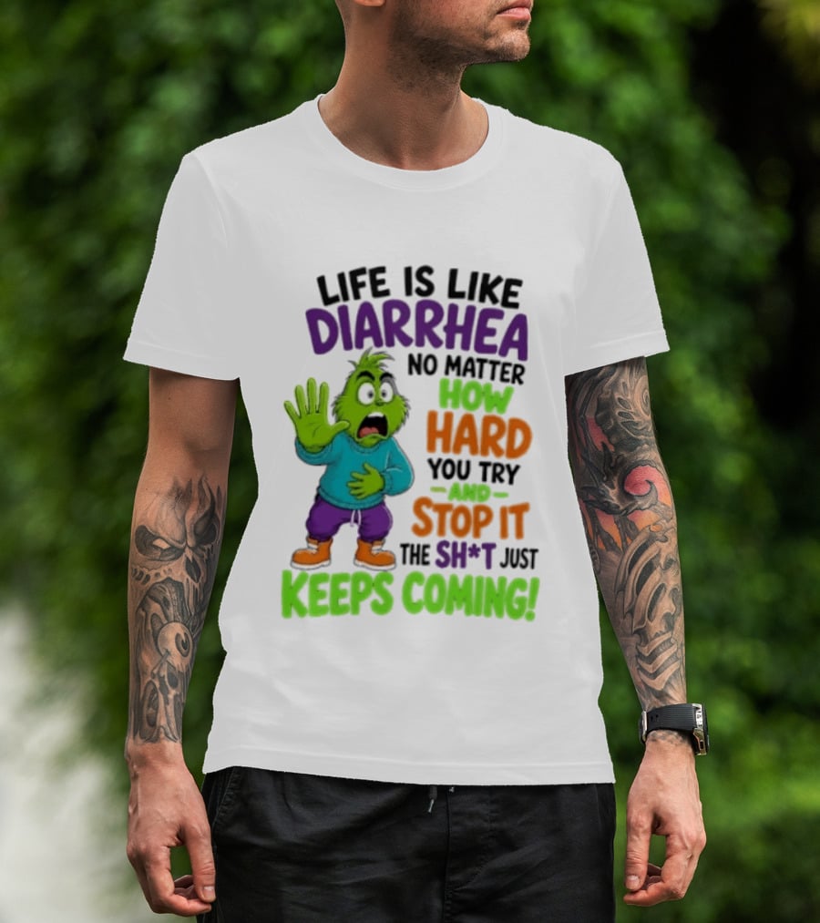 Life Is Like Diarrhea No Matter How Hard You Try And Stop It The Sh*t Just Keeps Coming Grinch T-Shirt