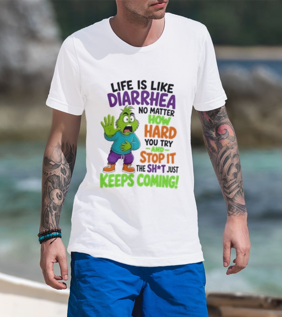 Life Is Like Diarrhea No Matter How Hard You Try And Stop It The Sh*t Just Keeps Coming Grinch T-Shirt
