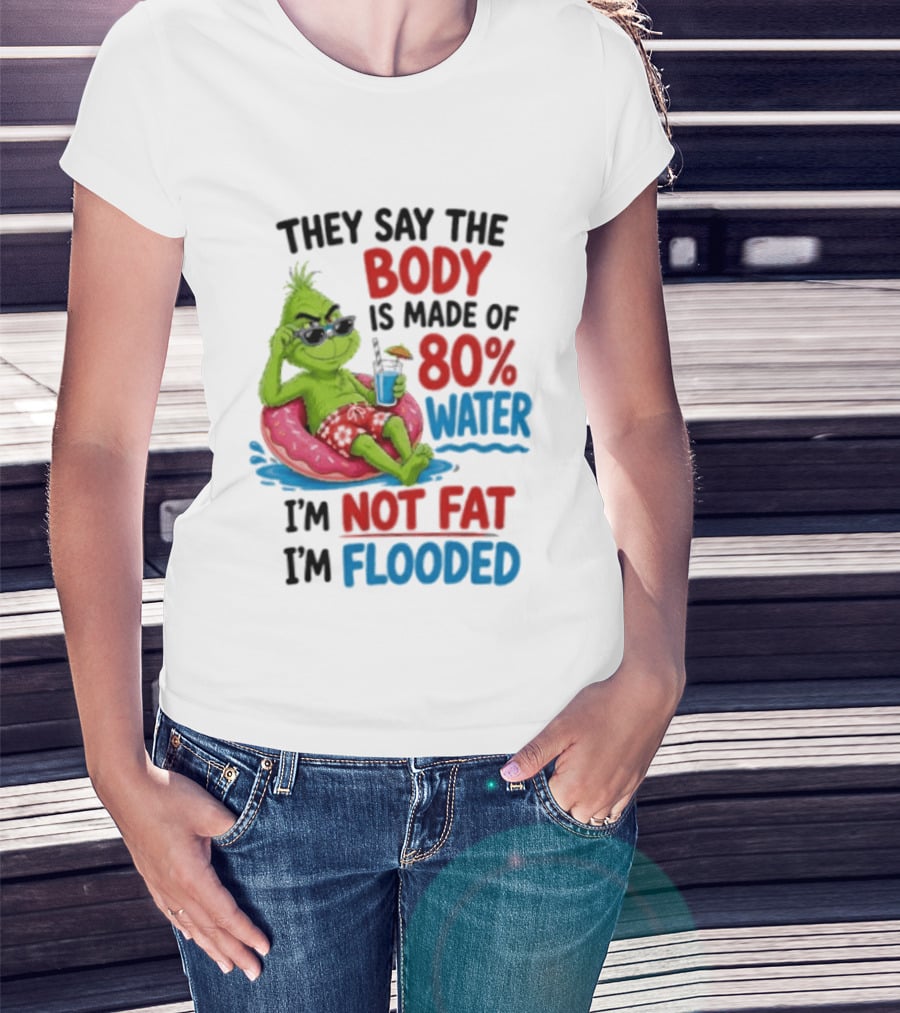 They Say The Body Is Made Of 80 Percent Water I'm Not Fat I'm Flooded Grinch Floating Relaxation Humor T-Shirt