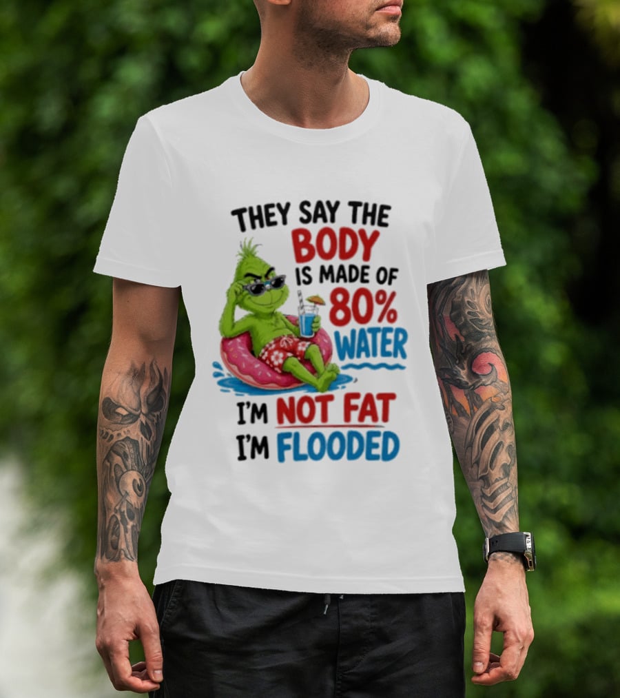 They Say The Body Is Made Of 80 Percent Water I'm Not Fat I'm Flooded Grinch Floating Relaxation Humor T-Shirt