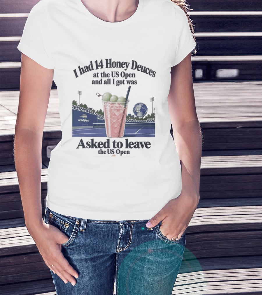 I Had 14 Honey Deuces At The US Open And All I Got Was Asked To Leave The US Open T-Shirt