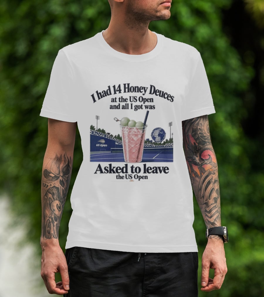 I Had 14 Honey Deuces At The US Open And All I Got Was Asked To Leave The US Open T-Shirt