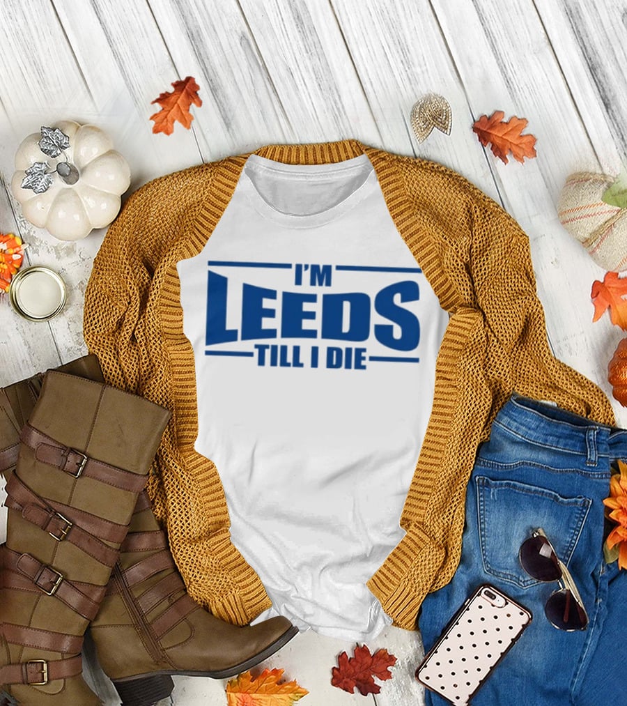 I'm Leeds Till I Die Fan T-Shirt