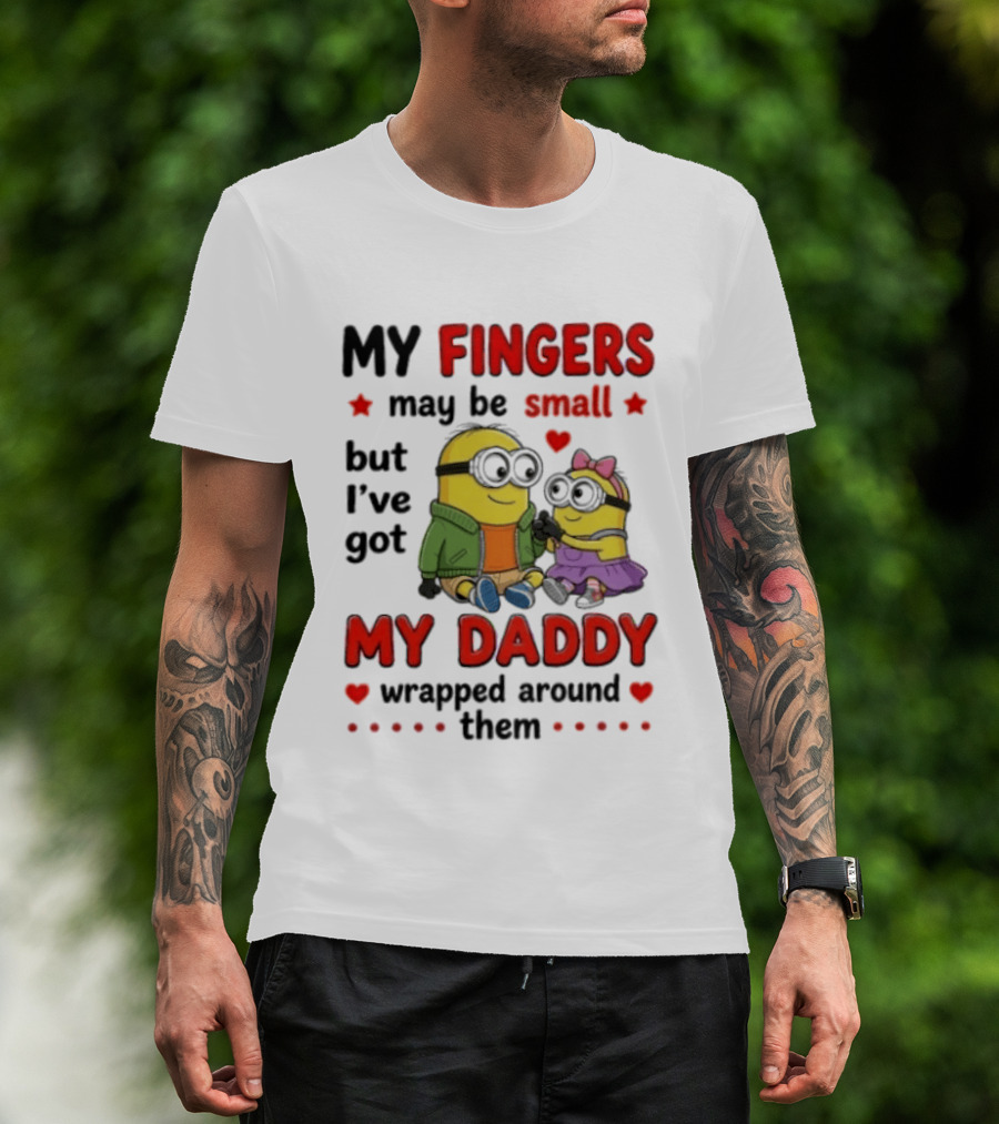 Minion My Fingers May Be Small But I've Got My Daddy Wrapped Around Them T-Shirt