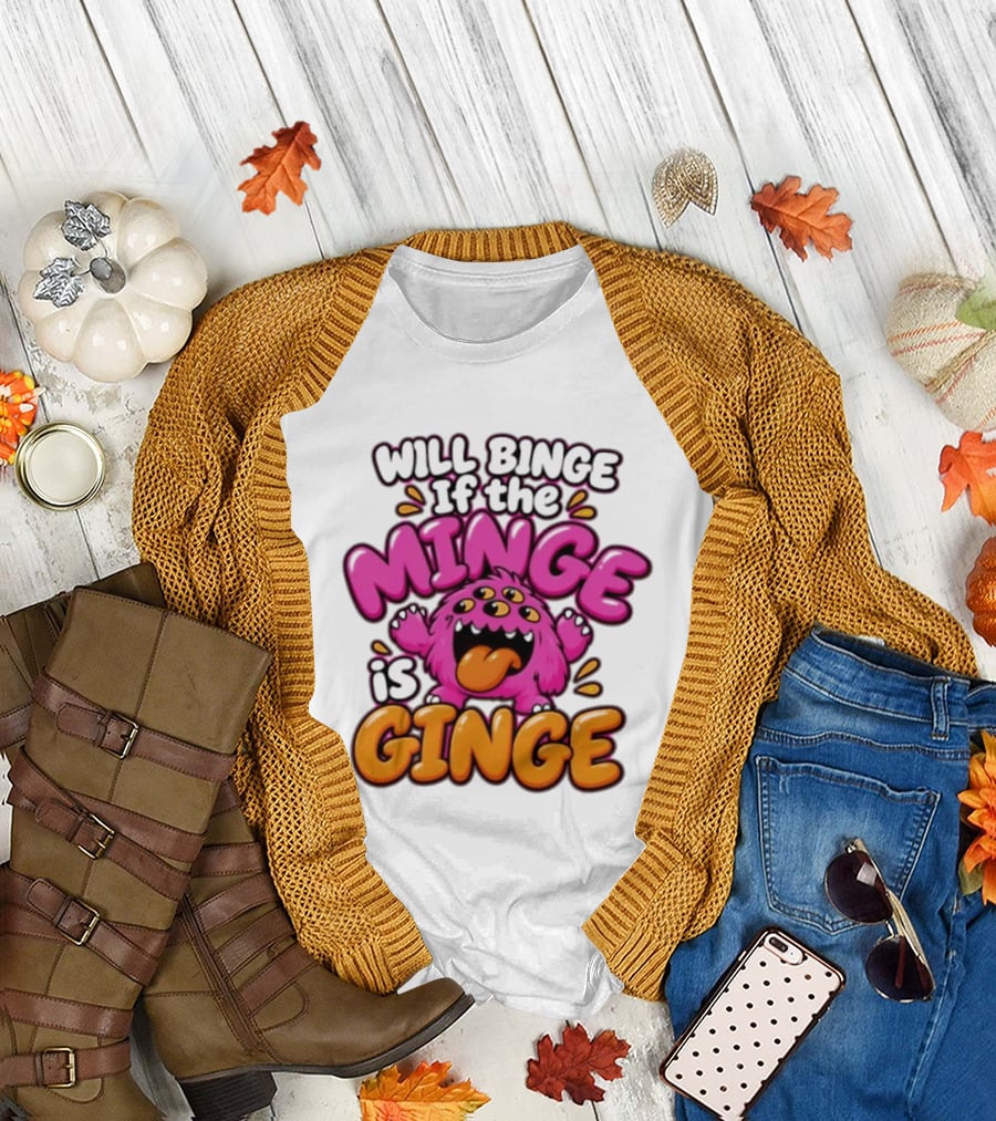 Will Binge If The Minge Is Ginge Monster T-Shirt