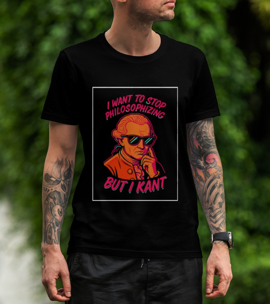 I Want To Stop Philosophizing But I Kant T-Shirt
