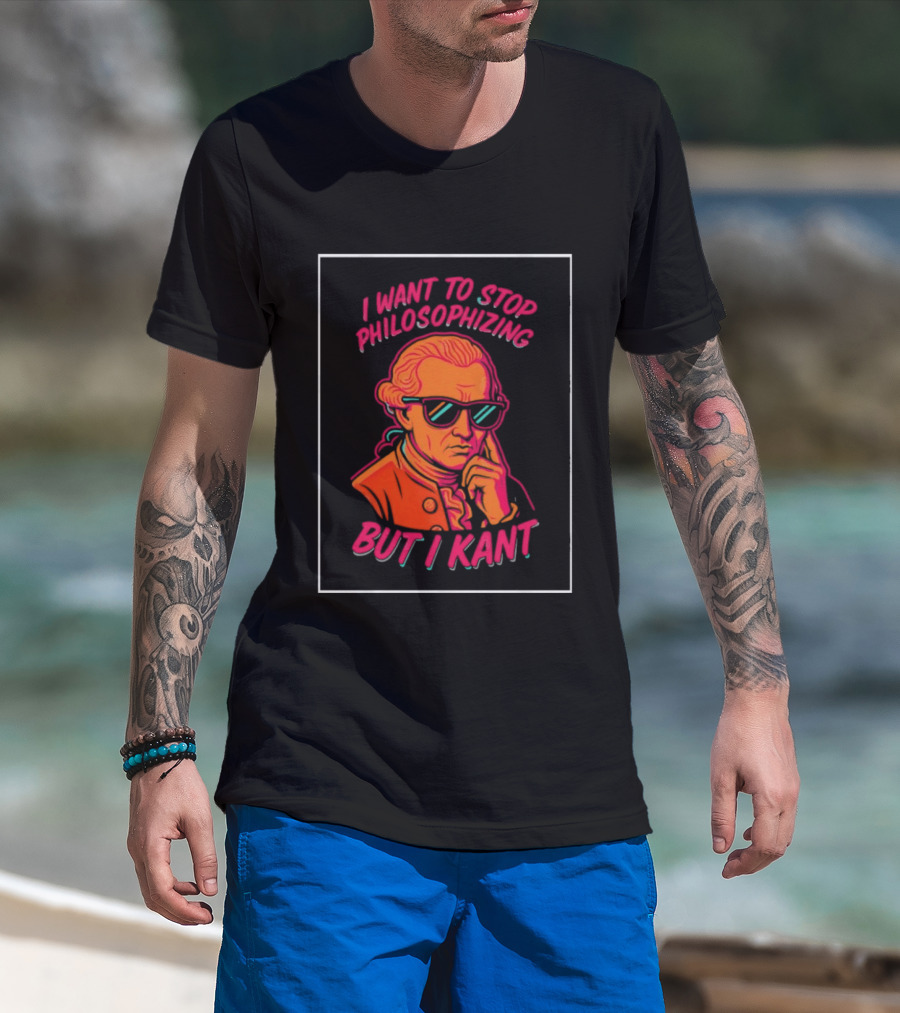 I Want To Stop Philosophizing But I Kant T-Shirt