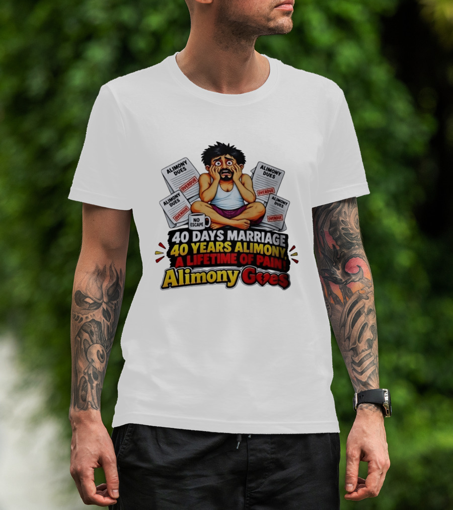 40 Days Marriage 40 Years Alimony A Lifetime Of Pain Alimony Goes No Escape Overdue Dues T-Shirt