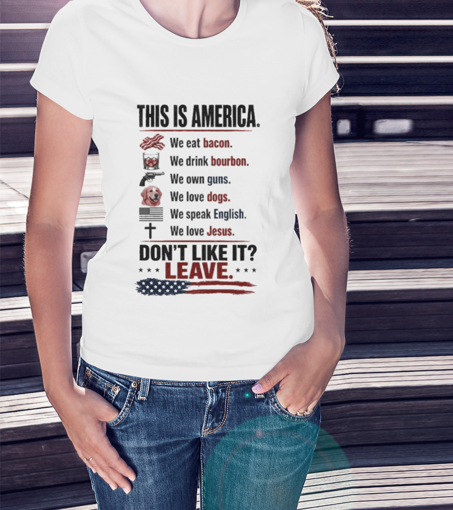 This Is America We Eat Bacon Drink Bourbon Own Guns Love Dogs Speak English Love Jesus Don't Like It Leave T-Shirt