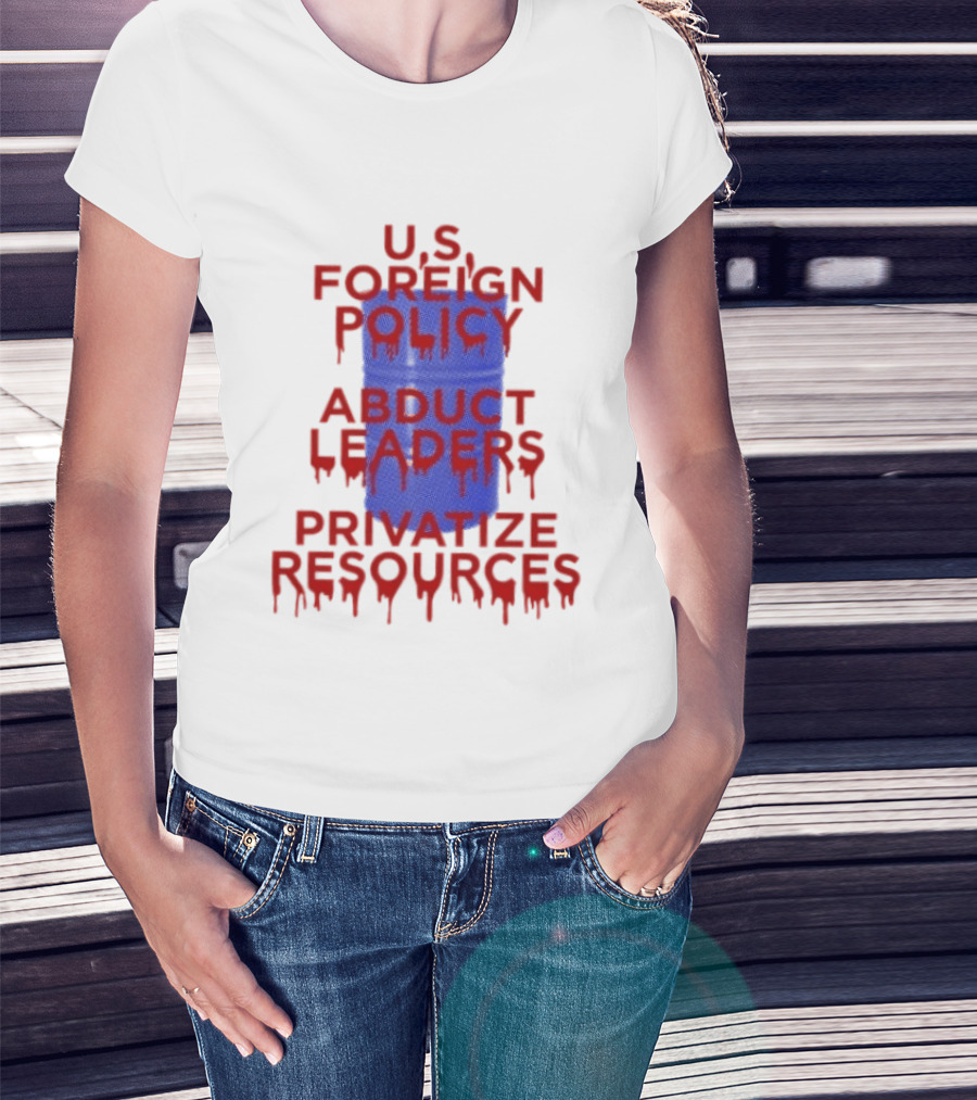 U.S. Foreign Policy Abduct Leaders Privatize Resources Dripping Red T-Shirt