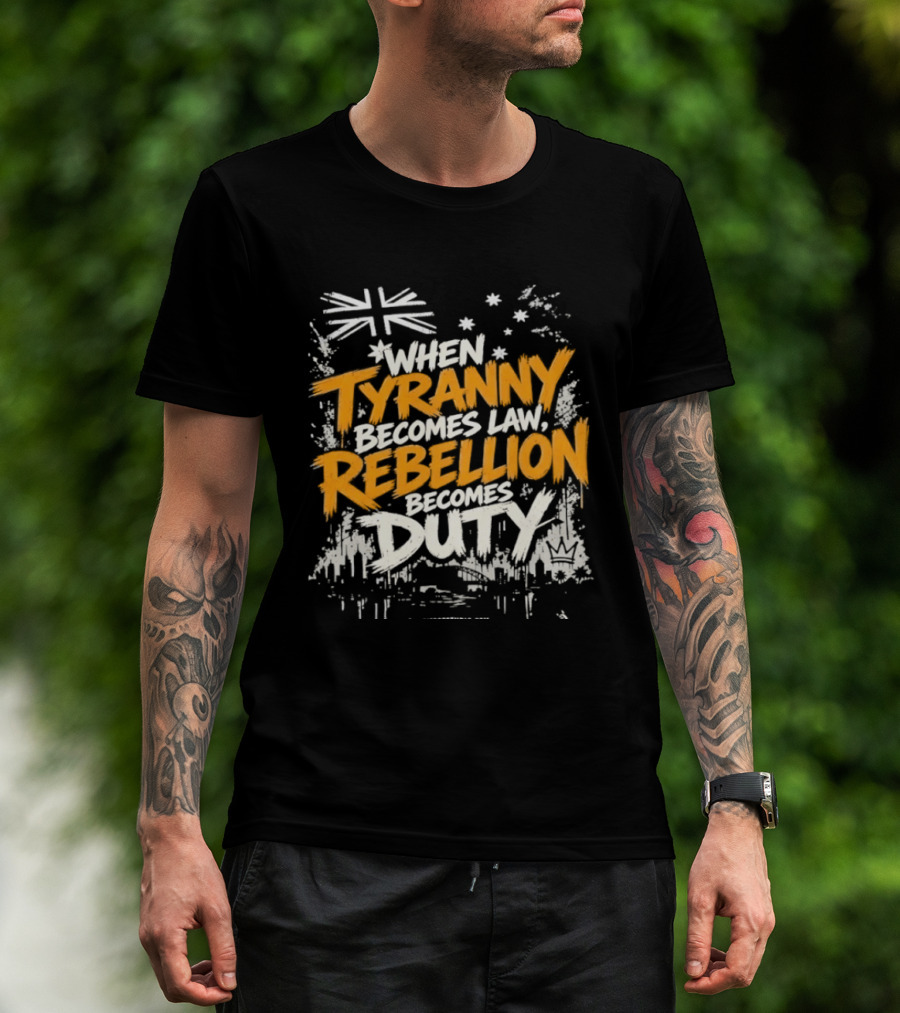 When Tyranny Becomes Law Rebellion Becomes Duty Australia Flag Stars T-Shirt