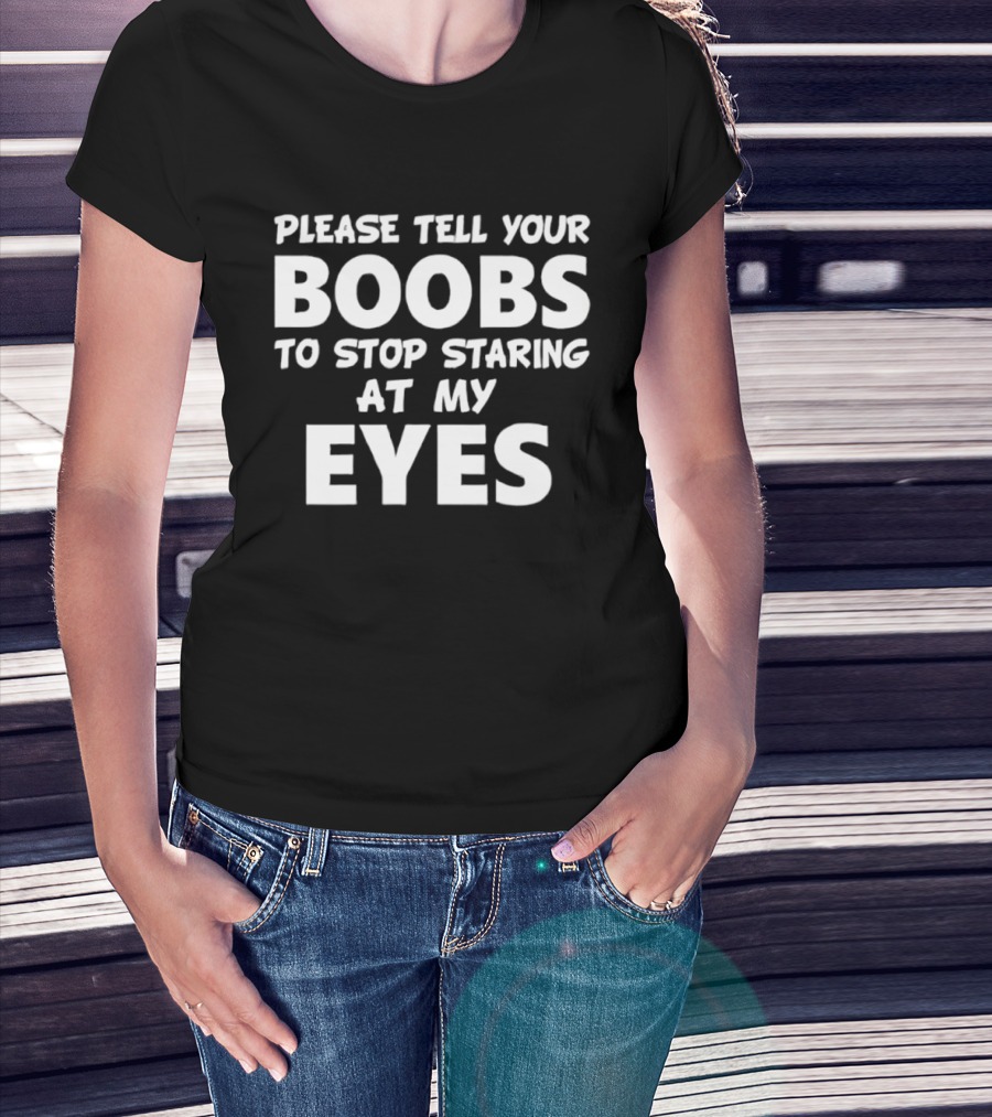 Please Tell Your Boobs To Stop Staring At My Eyes T-Shirt