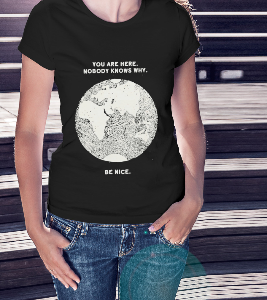 You Are Here Nobody Knows Why Be Nice Earth Concept T-Shirt