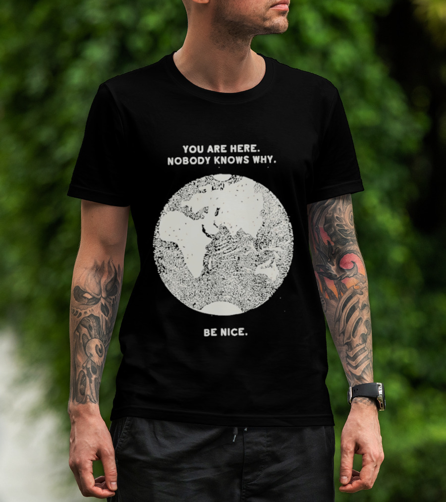 You Are Here Nobody Knows Why Be Nice Earth Concept T-Shirt