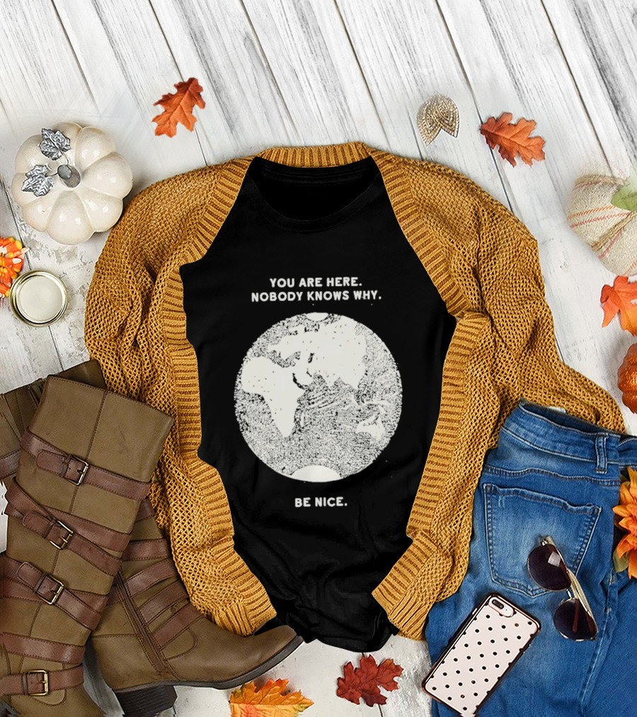 You Are Here Nobody Knows Why Be Nice Earth Concept T-Shirt