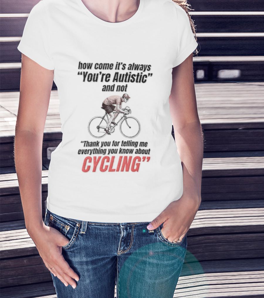 How Come It's Always You're Autistic And Not Thank You For Being Into Cycling T-Shirt