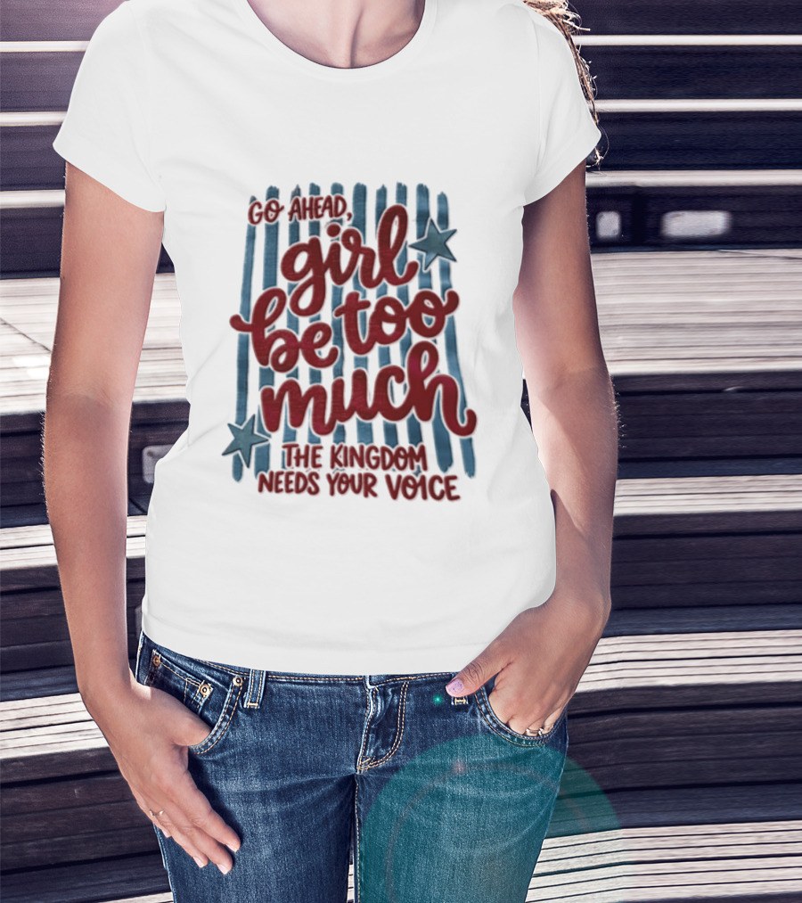 Go Ahead Girl Be Too Much The Kingdom Needs Your Voice Stars Blue Stripes T-Shirt