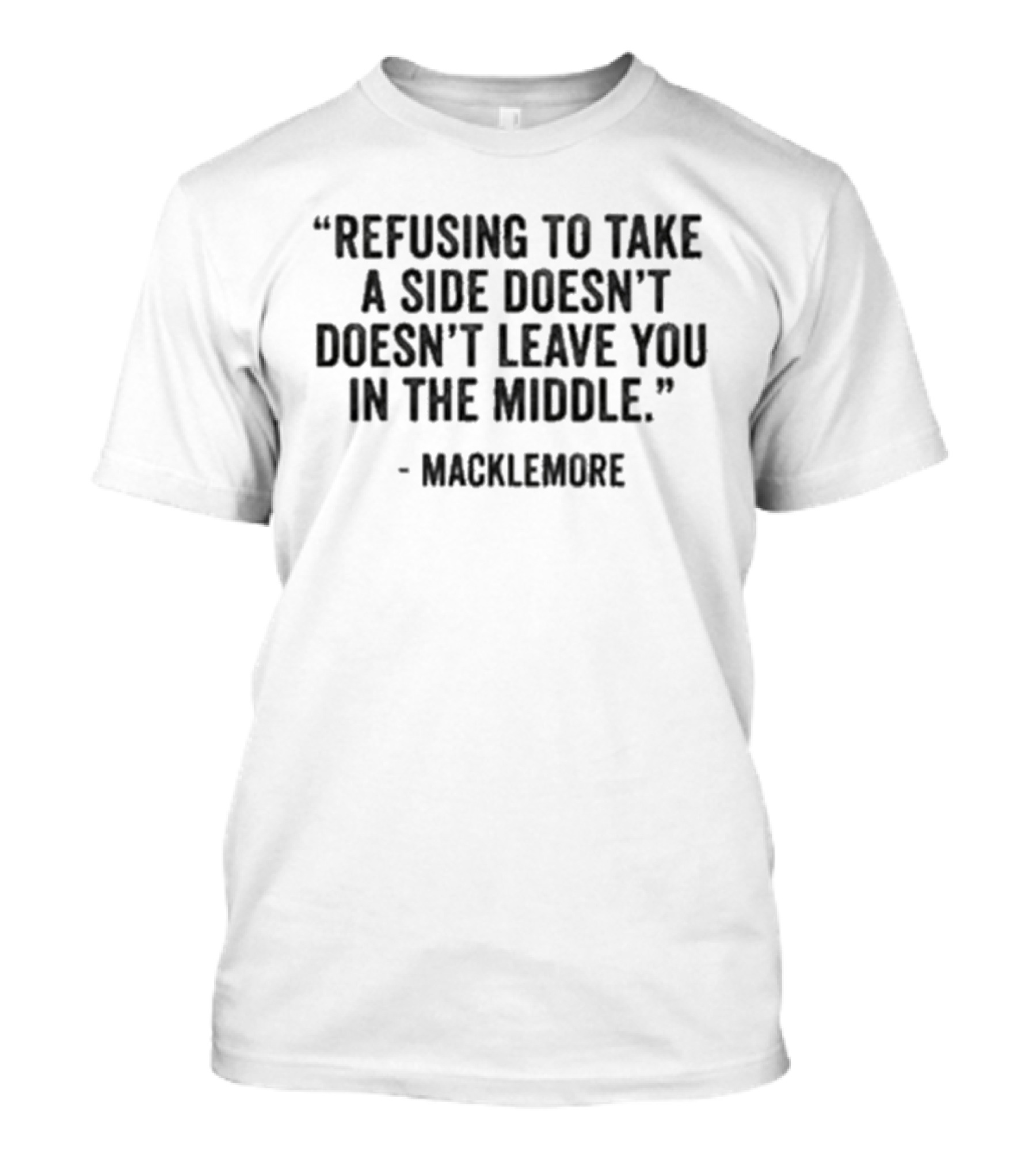 Refusing To Take A Side Doesn't Leave You In The Middle Macklemore T-Shirt