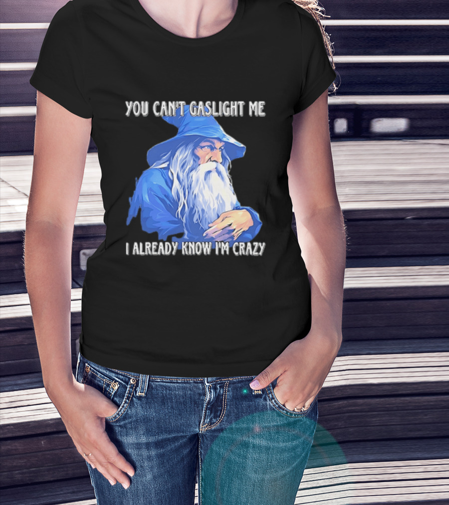 You Can't Gaslight Me I Already Know I'm Crazy Wizard Robe And Hat T-Shirt
